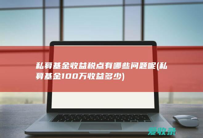 私募基金收益税点有哪些问题呢(私募基金100万收益多少)