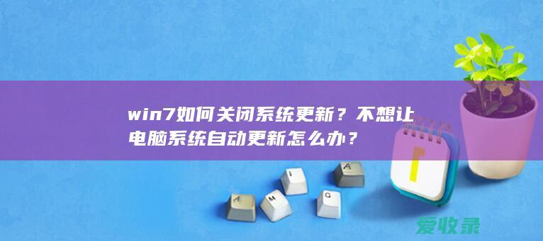 win7如何关闭系统更新？不想让电脑系统自动更新怎么办？