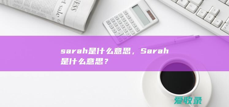 sarah是什么意思，Sarah是什么意思？