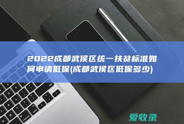 2022成都武侯区统一扶贫标准如何申请低保(成都武侯区低保多少)