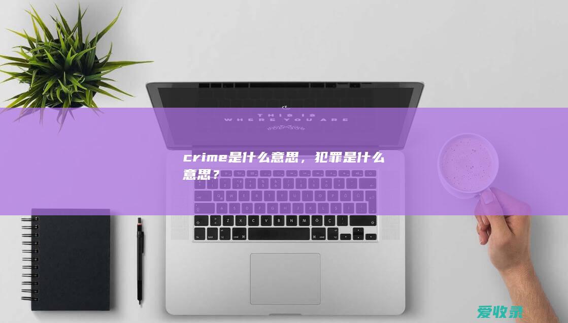 crime是什么意思，犯罪是什么意思？