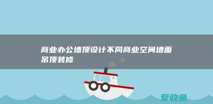 商业办公墙顶设计 不同商业空间墙面吊顶装修