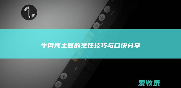 牛肉炖土豆的烹饪技巧与口诀分享