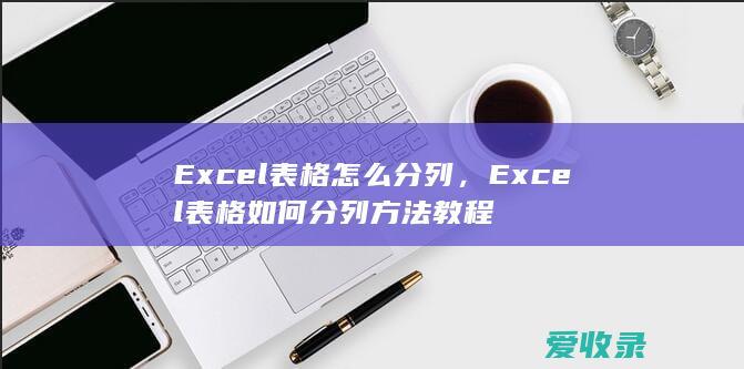 Excel表格怎么分列，Excel表格如何分列方法教程