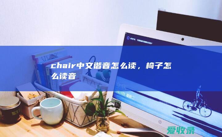 chair中文谐音怎么读，椅子怎么读音