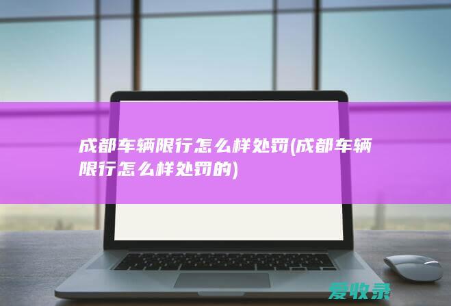 成都车辆限行怎么样处罚(成都车辆限行怎么样处罚的)