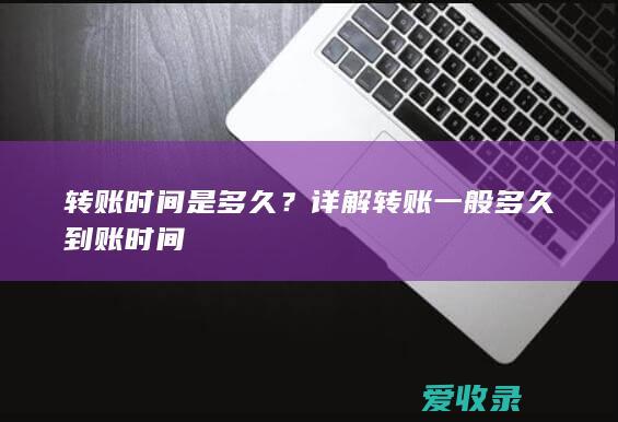 转账时间是多久？详解转账一般多久到账时间