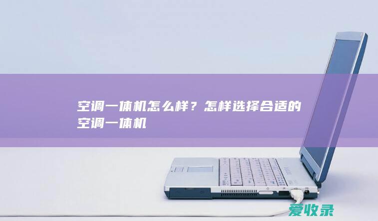 空调一体机怎么样？怎样选择合适的空调一体机