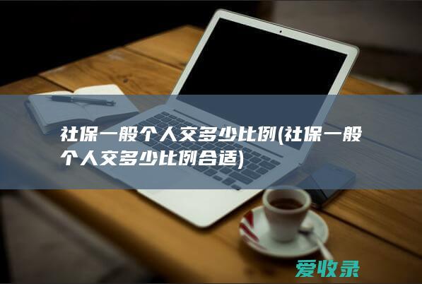 社保一般个人交多少比例(社保一般个人交多少比例合适)