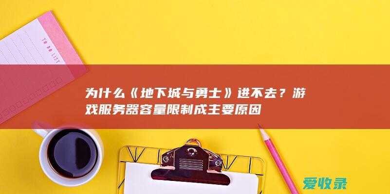 为什么《地下城与勇士》进不去？游戏服务器容量限制成主要原因