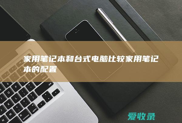 家用笔记本和台式电脑比较 家用笔记本的配置