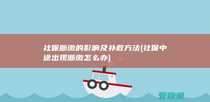 社保断缴的影响及补救方法(社保中途出现断缴怎么办)