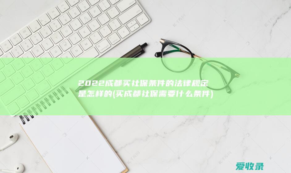 2022成都买社保条件的法律规定是怎样的(买成都社保需要什么条件)