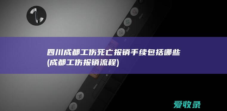 四川成都工伤死亡报销手续包括哪些(成都工伤报销流程)