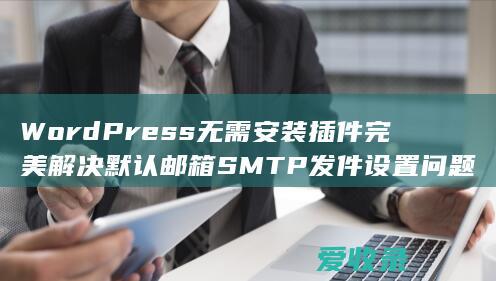 WordPress无需安装插件完美解决默认邮箱SMTP发件设置问题