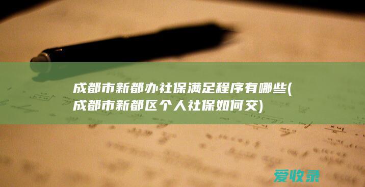 成都市新都办社保满足程序有哪些(成都市新都区个人社保如何交)