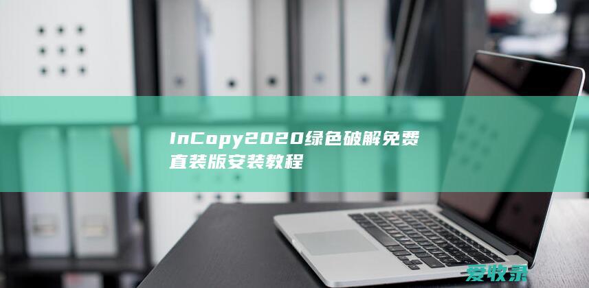 InCopy 2020绿色破解免费直装版安装教程