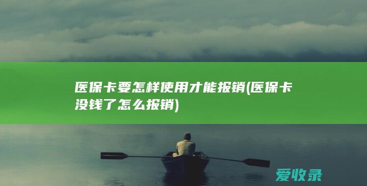 医保卡要怎样使用才能报销(医保卡没钱了怎么报销)