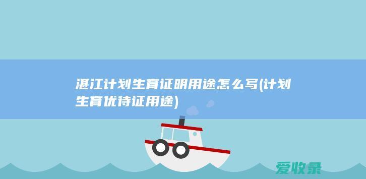 湛江计划生育证明用途怎么写(计划生育优待证用途)