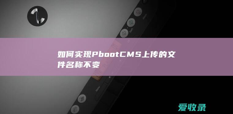 如何实现PbootCMS上传的文件名称不变