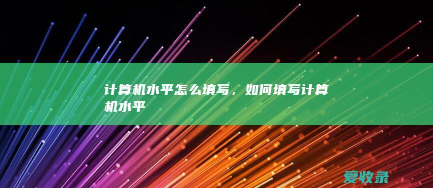 计算机水平怎么填写，如何填写计算机水平