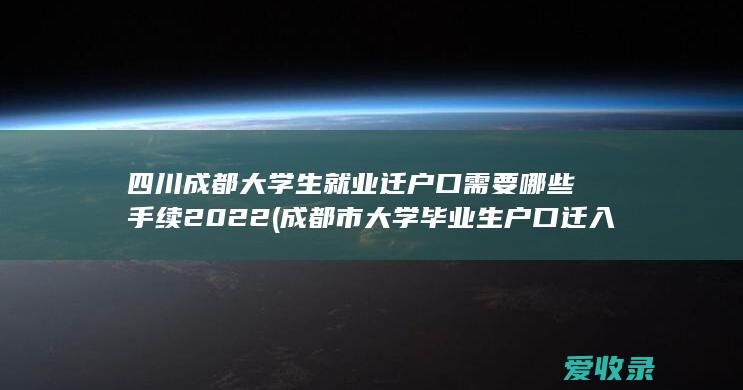 四川成都大学生就业迁户口需要哪些手续2022(成都市大学毕业生户口迁入条件)