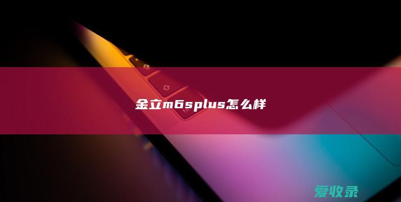 金立m6splus怎么样