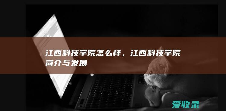 江西科技学院怎么样，江西科技学院简介与发展