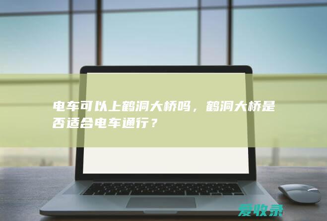 电车可以上鹤洞大桥吗，鹤洞大桥是否适合电车通行？