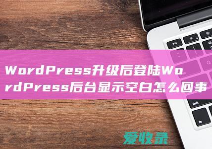 WordPress升级后登陆WordPress后台显示空白怎么回事