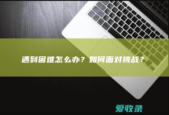 遇到困难怎么办？如何面对挑战？