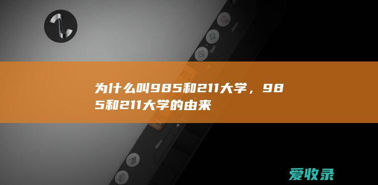 为什么叫985和211大学，985和211大学的由来