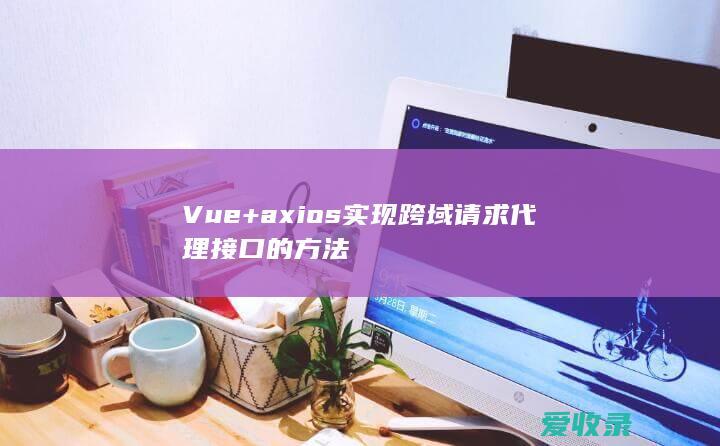 Vue+axios实现跨域请求代理接口的方法