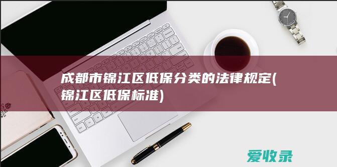 成都市锦江区低保分类的法律规定(锦江区低保标准)