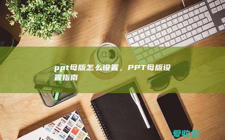 ppt母版怎么设置，PPT母版设置指南