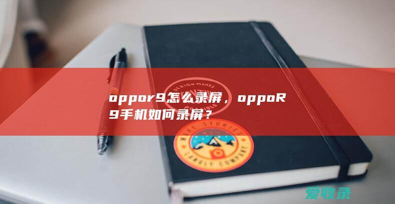 oppor9怎么录屏，oppo R9手机如何录屏？