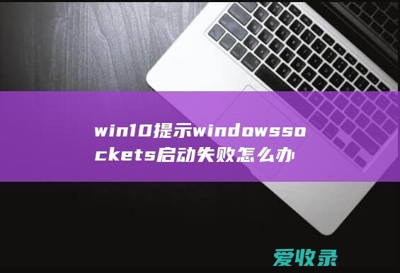 win10提示windows sockets启动失败怎么办