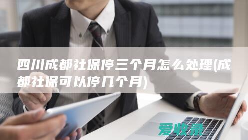 四川成都社保停三个月怎么处理(成都社保可以停几个月)