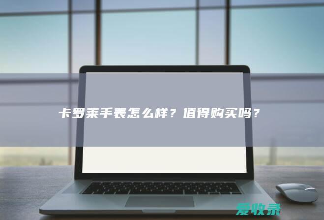 卡罗莱手表怎么样？值得购买吗？