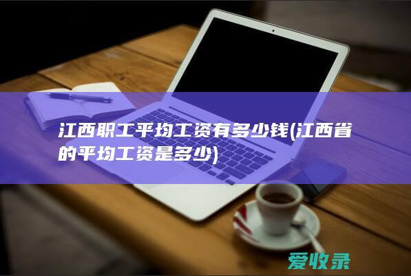 江西职工平均工资有多少钱(江西省的平均工资是多少)