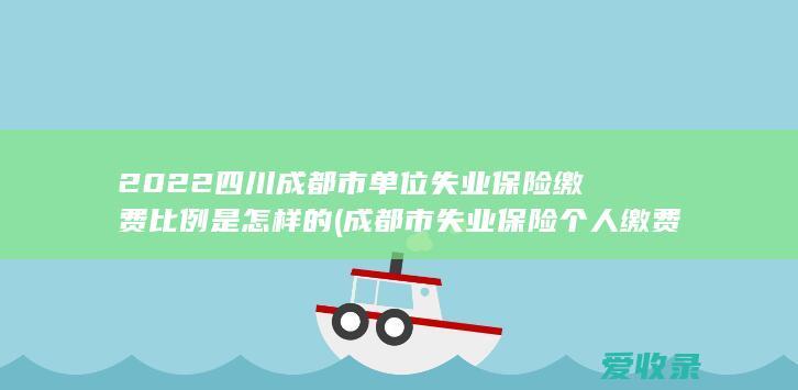 2022四川成都市单位失业保险缴费比例是怎样的(成都市失业保险个人缴费比例)