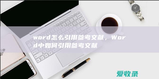 word怎么引用参考文献，Word中如何引用参考文献