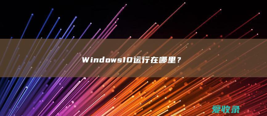 Windows 10运行在哪里？