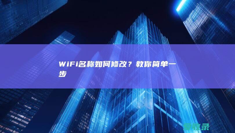 WiFi名称如何修改？教你简单一步