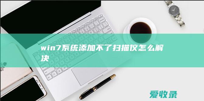 win7系统添加不了扫描仪怎么解决