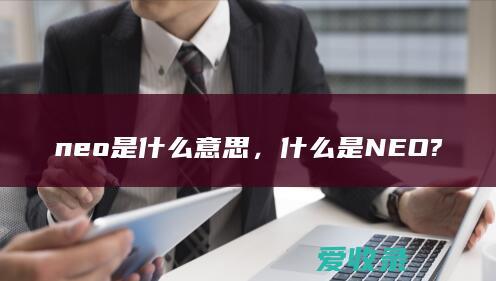 neo是什么意思，什么是 NEO?