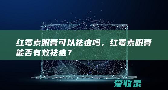 红霉素眼膏可以祛痘吗，红霉素眼膏能否有效祛痘？