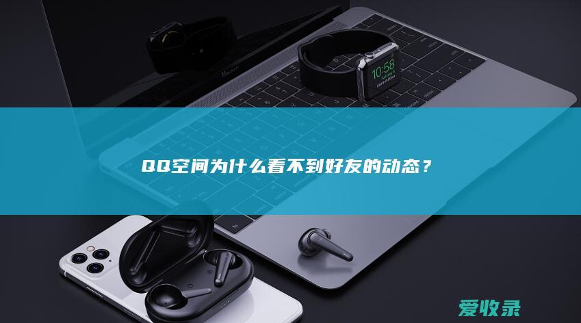 QQ空间为什么看不到好友的动态？