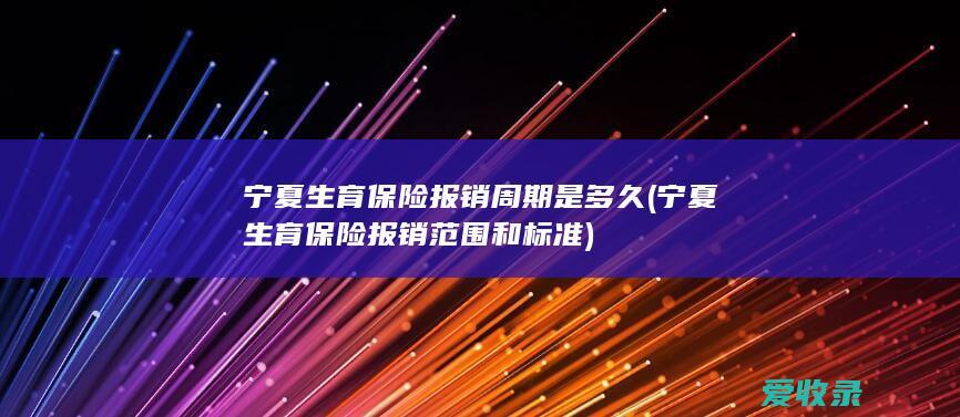 宁夏生育保险报销周期是多久(宁夏生育保险报销范围和标准)