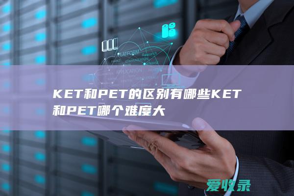 KET和PET的区别有哪些 KET和PET哪个难度大